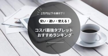 【格安＆高性能】2万円以下で買えるおすすめタブレット7選｜学習・動画・子供用にも◎